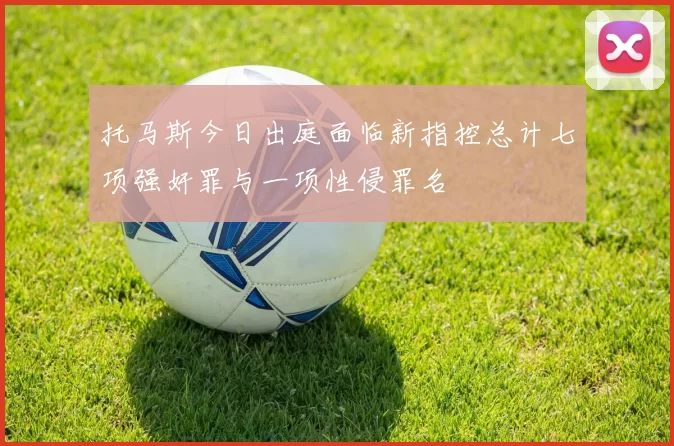 托马斯今日出庭面临新指控总计七项强奸罪与一项性侵罪名