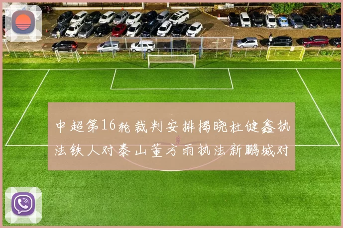 中超第16轮裁判安排揭晓杜健鑫执法铁人对泰山董方雨执法新鹏城对蓉城