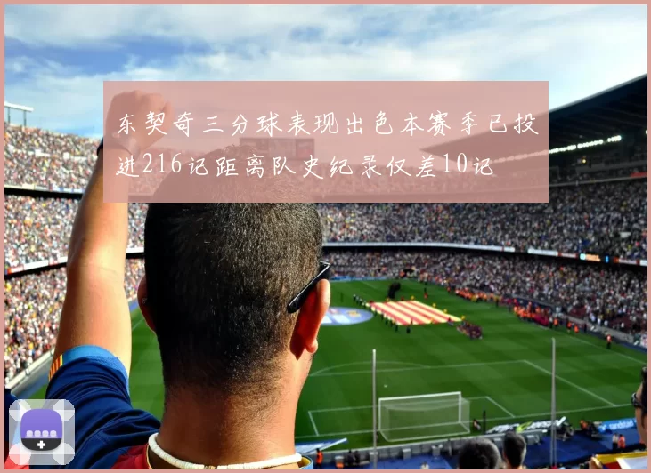 东契奇三分球表现出色本赛季已投进216记距离队史纪录仅差10记