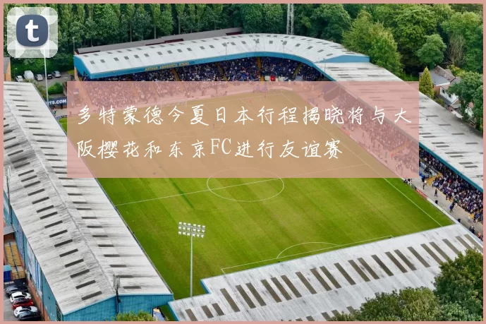 多特蒙德今夏日本行程揭晓将与大阪樱花和东京FC进行友谊赛