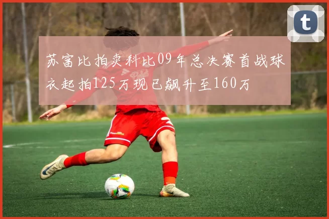 苏富比拍卖科比09年总决赛首战球衣起拍125万现已飙升至160万