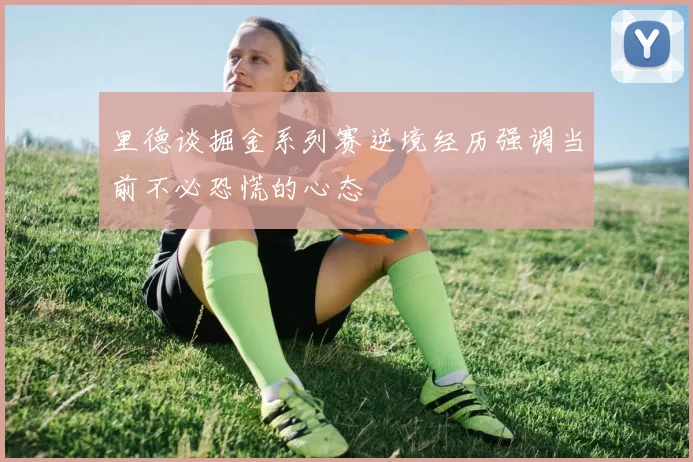 里德谈掘金系列赛逆境经历强调当前不必恐慌的心态