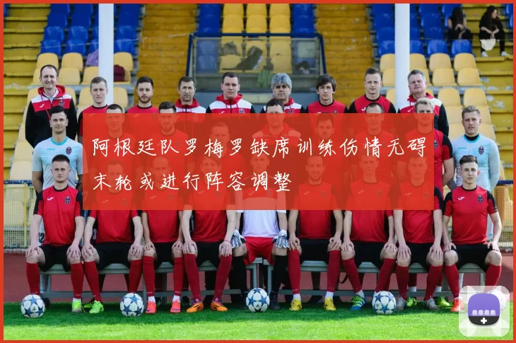 阿根廷队罗梅罗缺席训练伤情无碍末轮或进行阵容调整