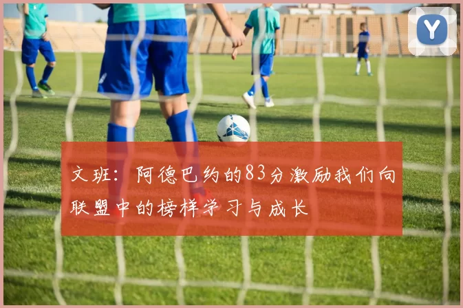 文班：阿德巴约的83分激励我们向联盟中的榜样学习与成长