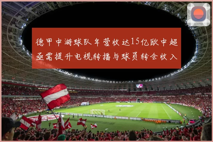 德甲中游球队年营收达15亿欧中超亟需提升电视转播与球员转会收入