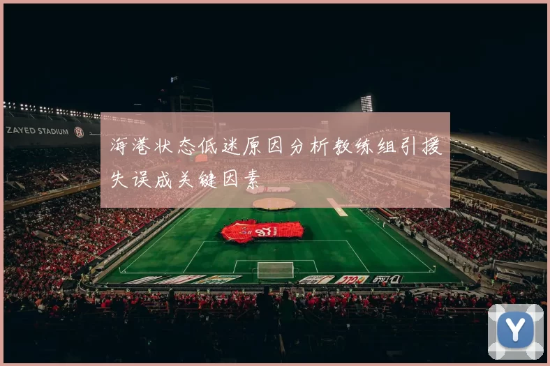 海港状态低迷原因分析教练组引援失误成关键因素