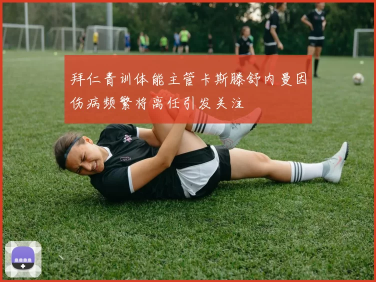 拜仁青训体能主管卡斯滕舒内曼因伤病频繁将离任引发关注