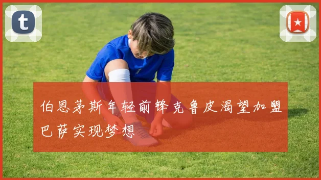 伯恩茅斯年轻前锋克鲁皮渴望加盟巴萨实现梦想